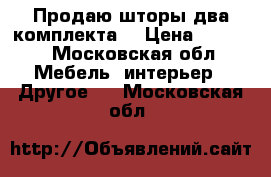 Продаю шторы,два комплекта  › Цена ­ 3 000 - Московская обл. Мебель, интерьер » Другое   . Московская обл.